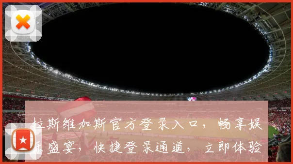 拉斯维加斯官方登录入口，畅享娱乐盛宴，快捷登录通道，立即体验