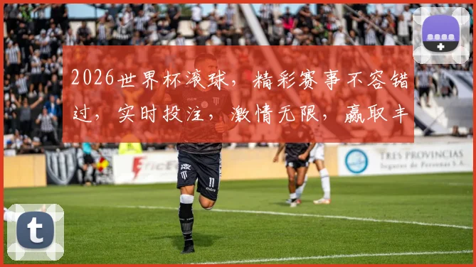 2026世界杯滚球，精彩赛事不容错过，实时投注，激情无限，赢取丰厚奖金