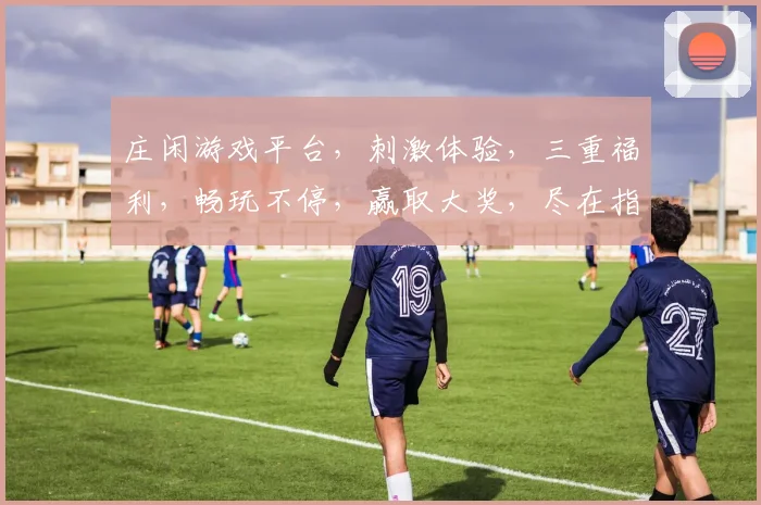 庄闲游戏平台，刺激体验，三重福利，畅玩不停，赢取大奖，尽在指尖