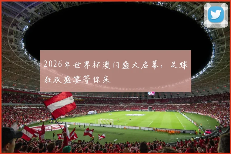 2026年世界杯澳门盛大启幕，足球狂欢盛宴等你来