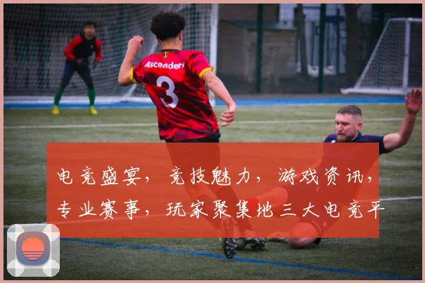电竞盛宴，竞技魅力，游戏资讯，专业赛事，玩家聚集地三大电竞平台一网打尽，畅享无限精彩