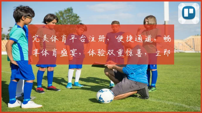 完美体育平台注册，便捷通道，畅享体育盛宴，体验双重惊喜，立即加入