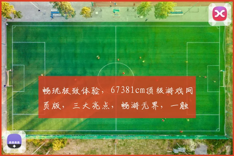 畅玩极致体验，67381cm顶级游戏网页版，三大亮点，畅游无界，一触即达