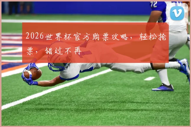 2026世界杯官方购票攻略，轻松抢票，错过不再