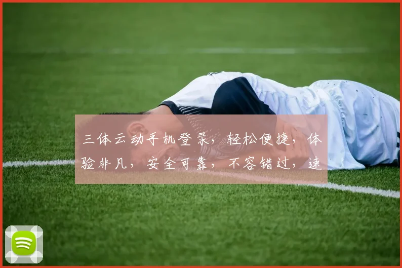 三体云动手机登录，轻松便捷，体验非凡，安全可靠，不容错过，速来体验